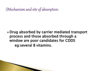  Drug absorbed by carrier mediated transport
process and those absorbed through a
window are poor candidates for CDDS
eg:several B vitamins.
 