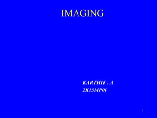 IMAGING
KARTHIK . A
2K13MP01
1
 