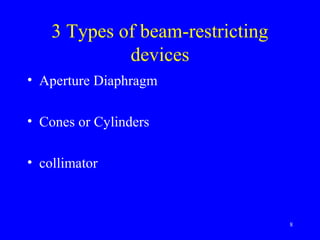 3 Types of beam-restricting
devices
• Aperture Diaphragm
• Cones or Cylinders
• collimator
8
 