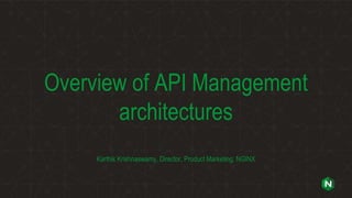 Overview of API Management
architectures
Karthik Krishnaswamy, Director, Product Marketing, NGINX
 