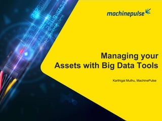 Managing your
Assets with Big Data Tools
Karthigai Muthu, MachinePulse
 