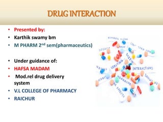 DRUGINTERACTION
• Presented by:
• Karthik swamy bm
• M PHARM 2nd sem(pharmaceutics)
• Under guidance of:
• HAFSA MADAM
• Mod.rel drug delivery
system
• V.L COLLEGE OF PHARMACY
• RAICHUR
 