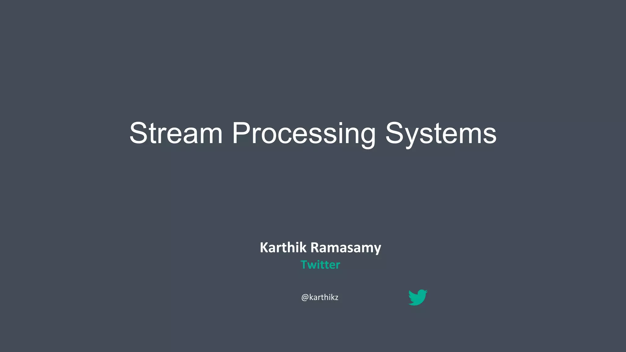 Stream Processing Systems
Karthik Ramasamy
Twitter
@karthikz