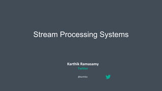 Stream Processing Systems
Karthik Ramasamy
Twitter
@karthikz
 