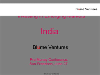 Private and Confidential
Investing in Emerging Markets
India
Blume Ventures
Pre Money Conference,
San Francisco, June 27
Blume Ventures
 