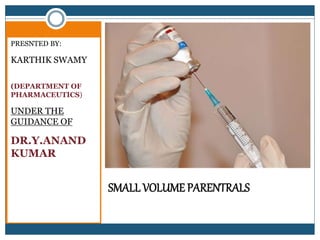 SMALL VOLUME PARENTRALS
PRESNTED BY:
KARTHIK SWAMY
B.M
(DEPARTMENT OF
PHARMACEUTICS)
UNDER THE
GUIDANCE OF:
DR.Y.ANAND
KUMAR
 