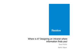 Where is it? Designing an intranet where
                   information finds you!
                                Sava Politis
                               Kartic Kapur
 