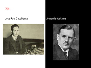 25.,[object Object],Jose Raul Capablanca,[object Object],Alexander Alekhine,[object Object]