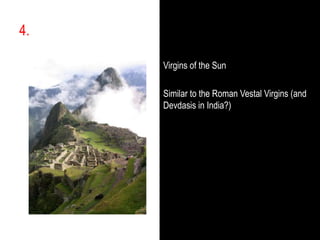 4.,[object Object],Virgins of the Sun,[object Object],Similar to the Roman Vestal Virgins (and Devdasis in India?),[object Object]