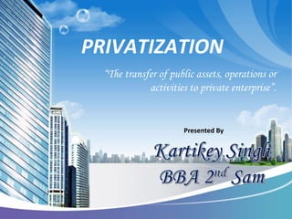 PRIVATIZATION
“The transfer of public assets, operations or
activities to private enterprise”.
Presented By
 