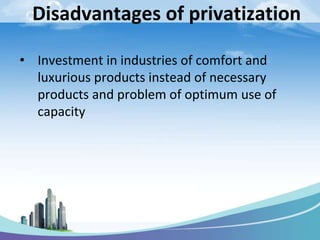 Disadvantages of privatization
• Investment in industries of comfort and
luxurious products instead of necessary
products and problem of optimum use of
capacity