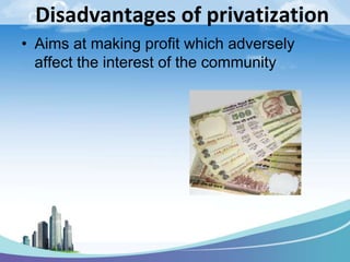 Disadvantages of privatization
• Aims at making profit which adversely
affect the interest of the community