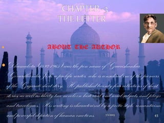  ABOUT THE AUTHOR
 Dhumaketu (1892-1965) was the pen name of Gaurishankar
Govardhandas Josh, a prolific writer, who is considered one of the pioneers
of the Gujarati short story. He published twenty-four collections of short
stories, as well as thirty-two novels on historical and social subjects, and plays
and travelogues. His writing is characterized by a poetic style, romanticism
and powerful depiction of human emotions. 7/1/2013 43
 