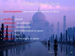 7/1/2013 86
 preconceptions : pre-conceived notions or ideas
 swallow : absorb
 unmisted : not affected
 meditate : contemplate
 speckles : some blemishes or spots
 flickers : hazy
 agitation : to be angry or upset
 