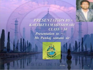 PRESENTATION BY =
KARTIKEYA MAHESHWARI
CLASS = 10
Presentation to =
Mr. Pankaj somani sir
7/1/2013 1
 