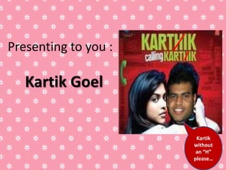 Presenting to you :

   Kartik Goel


                       Kartik
                      without
                       an “H”
                      please…
 