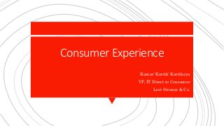 Consumer Experience
Kumar ‘Kartik’ Kartikeya
VP, IT Direct to Consumer
Levi Strauss & Co.
 