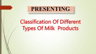 PRESENTING
Classification Of Different
Types Of Milk Products
 