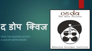 द डोप क्विज
VEDA-THE QUIZZING SOCIETY
A QUIZ BY KARTIK MADAN
 