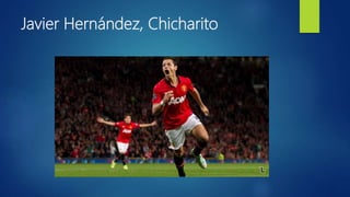 Javier Hernández, Chicharito
 
