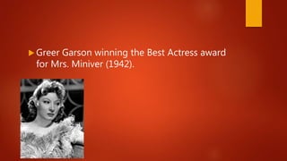  Greer Garson winning the Best Actress award
for Mrs. Miniver (1942).
 