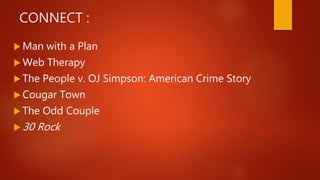 CONNECT :
 Man with a Plan
 Web Therapy
 The People v. OJ Simpson: American Crime Story
 Cougar Town
 The Odd Couple
 30 Rock
 