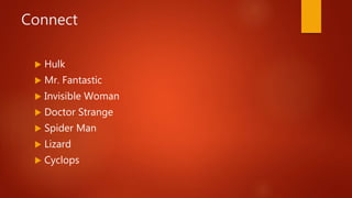 Connect
 Hulk
 Mr. Fantastic
 Invisible Woman
 Doctor Strange
 Spider Man
 Lizard
 Cyclops
 