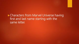 Characters from Marvel Universe having
first and last name starting with the
same letter.
 