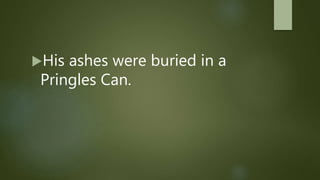 His ashes were buried in a
Pringles Can.
 
