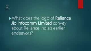 2.
What does the logo of Reliance
Jio Infocomm Limited convey
about Reliance India’s earlier
endeavors?
 
