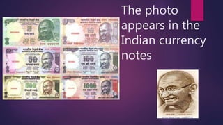 The photo
appears in the
Indian currency
notes
 