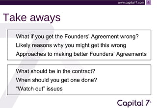 4

Take aways
What if you get the Founders’ Agreement wrong?
Likely reasons why you might get this wrong
Approaches to mak...