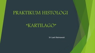 PRAKTIKUM HISTOLOGI
“KARTILAGO”
Sri Laeli Rahmawati
 