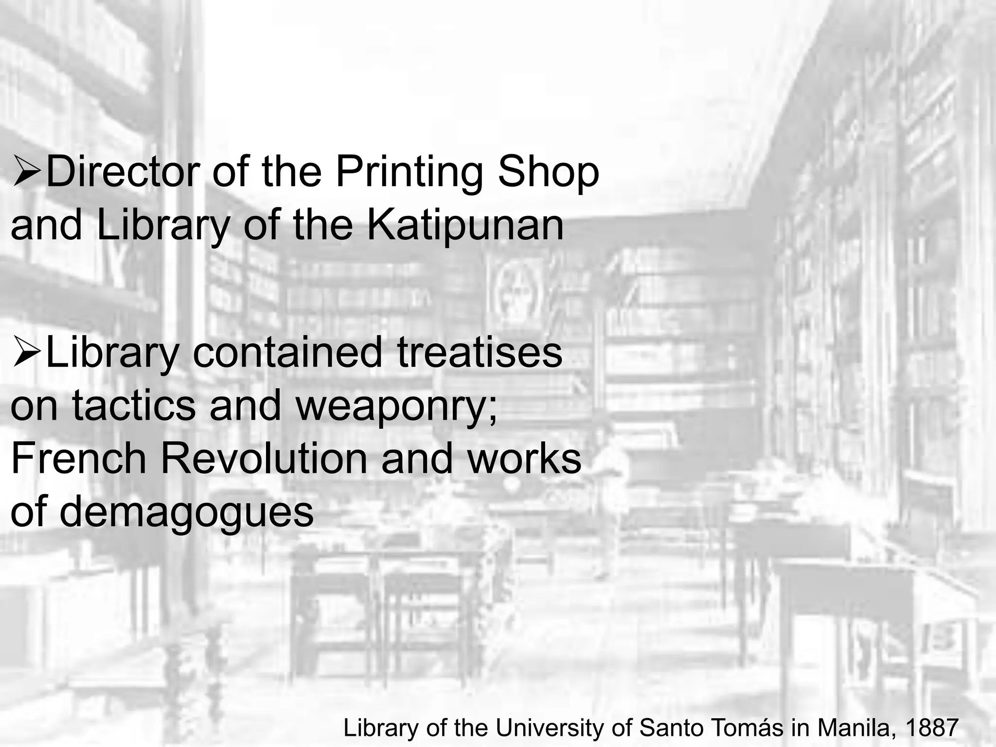 Director of the Printing Shop
and Library of the Katipunan
Library contained treatises
on tactics and weaponry;
French Revolution and works
of demagogues
Library of the University of Santo Tomás in Manila, 1887
 