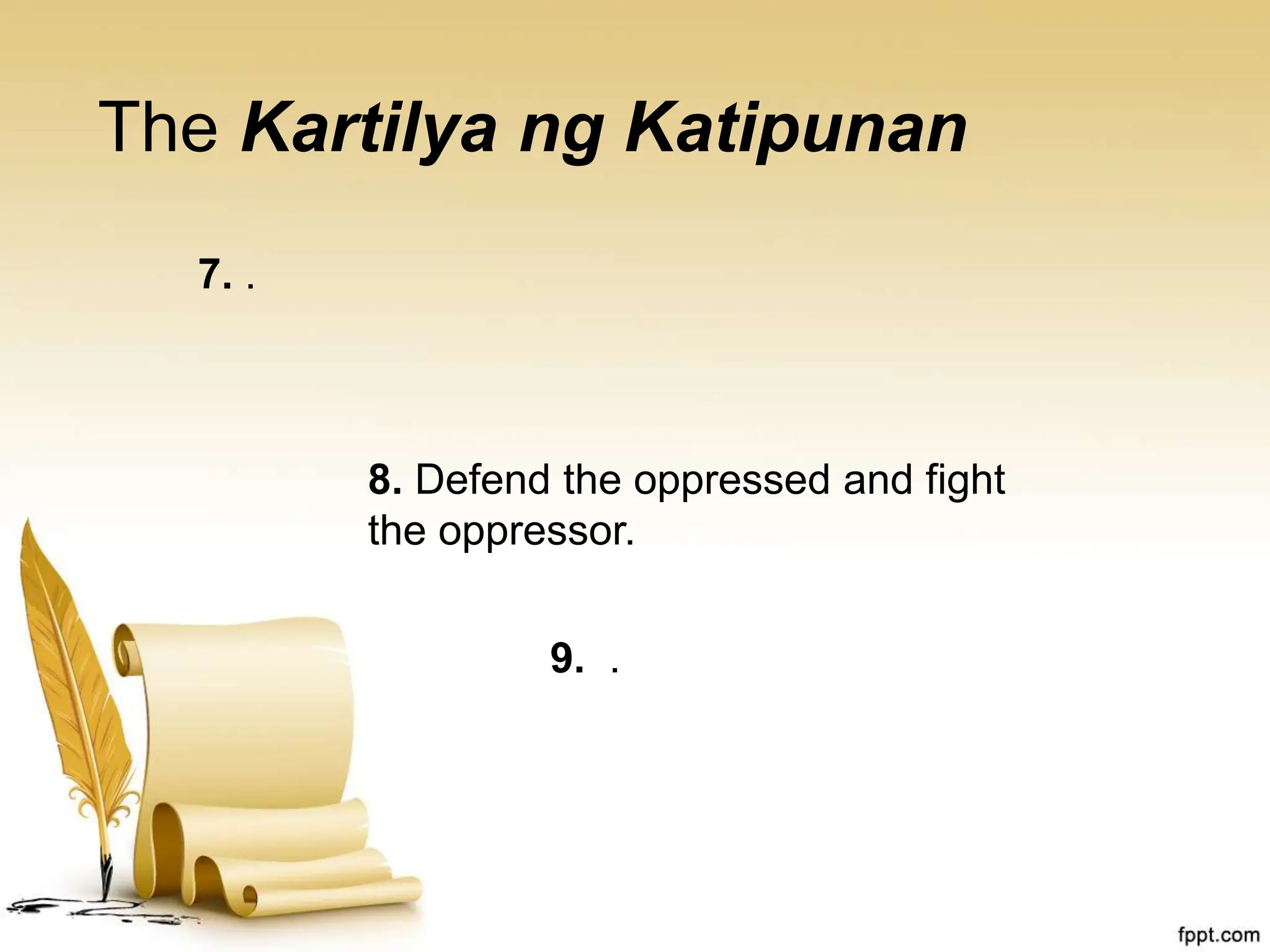 The Kartilya ng Katipunan
7. .
8. Defend the oppressed and fight
the oppressor.
9. .
 