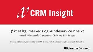 Økt salgs, markeds og kundeserviceinnsikt
-med Microsoft Dynamics CRM og Esri Maps
Thomas Mittelbach, Senior rådgiver CRM thomas.mittelbach@crminsight.no mobil: 412 76 911

 