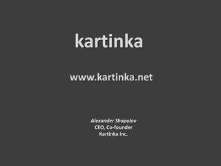 www.kartinka.net
kartinka
Alexander Shapalov
CEO, Co-founder
Kartinka inc.
 