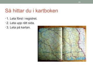 20
Så hittar du i kartboken
• 1. Leta först i registret.
• 2. Leta upp rätt sida.
• 3. Leta på kartan.
 