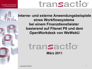 Interne- und externe Anwendungsbeispiele eines Workflowsystems  bei einem Finanzdienstleister  basierend auf Filenet P8 und dem OpenWorkdesk von WeWebU März 2011 