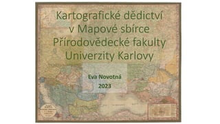 Kartografické dědictví
v Mapové sbírce
Přírodovědecké fakulty
Univerzity Karlovy
Eva Novotná
2023
 