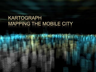 KARTOGRAPH
MAPPING THE MOBILE CITY
 