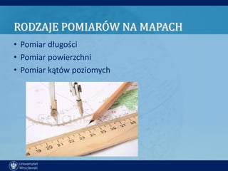 RODZAJE POMIARÓW NA MAPACH
• Pomiar długości
• Pomiar powierzchni
• Pomiar kątów poziomych
 