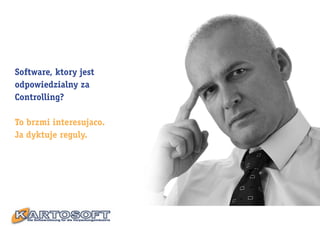 Software, ktory jest
odpowiedzialny za
Controlling?

To brzmi interesujaco.
Ja dyktuje reguly.
 