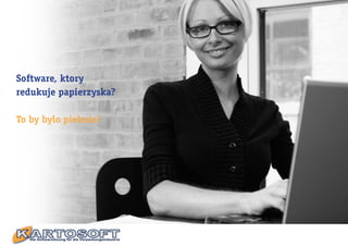 Software, ktory
redukuje papierzyska?

To by bylo pieknie!
 