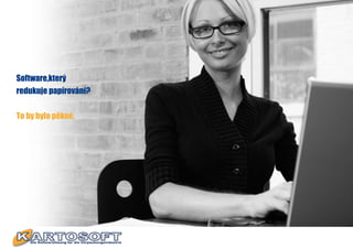 Software,který
redukuje papírování?


To by bylo pěkné.
 