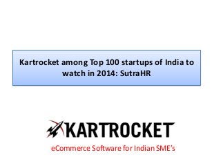 Kartrocket among Top 100 startups of India to
watch in 2014: SutraHR
eCommerce Software for Indian SME’s
 