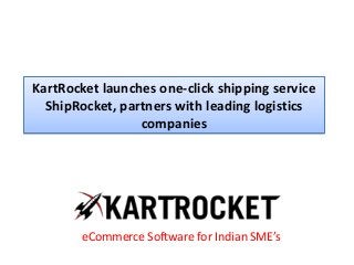KartRocket launches one-click shipping service
ShipRocket, partners with leading logistics
companies
eCommerce Software for Indian SME’s
 