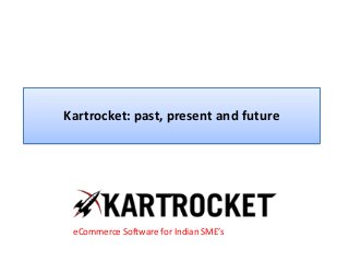 Kartrocket: past, present and future
eCommerce Software for Indian SME’s
 