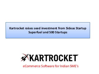 Kartrocket raises seed investment from 5ideas Startup
Superfuel and 500 Startups
eCommerce Software for Indian SME’s
 
