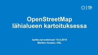 kartta.nyt-webinaari 10.4.2019
Markku Huotari, HSL
OpenStreetMap
lähialueen kartoituksessa
 